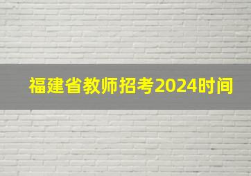 福建省教师招考2024时间