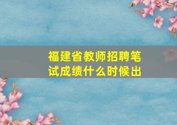 福建省教师招聘笔试成绩什么时候出