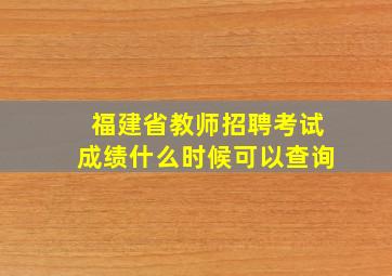 福建省教师招聘考试成绩什么时候可以查询