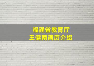 福建省教育厅王健南简历介绍