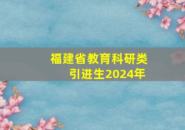 福建省教育科研类引进生2024年