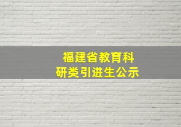 福建省教育科研类引进生公示