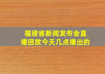 福建省新闻发布会直播回放今天几点播出的