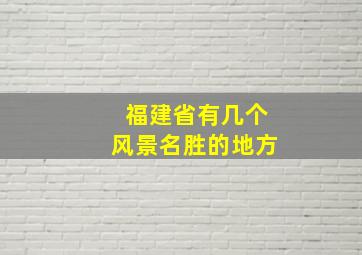 福建省有几个风景名胜的地方