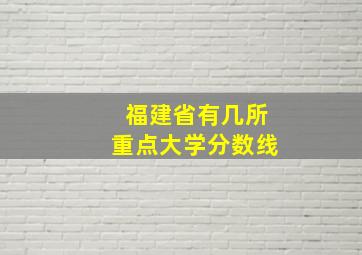 福建省有几所重点大学分数线