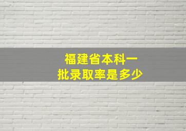 福建省本科一批录取率是多少