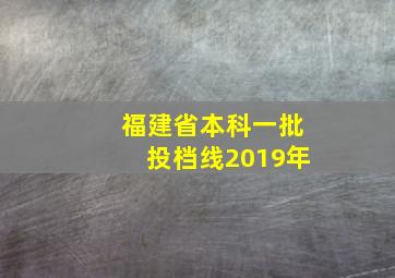 福建省本科一批投档线2019年