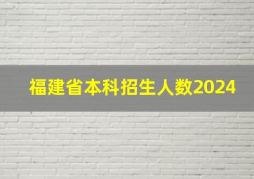 福建省本科招生人数2024