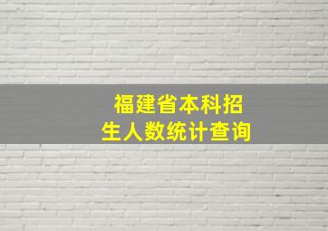 福建省本科招生人数统计查询