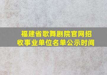 福建省歌舞剧院官网招收事业单位名单公示时间