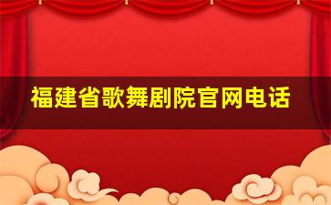 福建省歌舞剧院官网电话