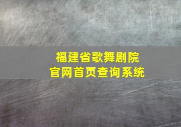 福建省歌舞剧院官网首页查询系统