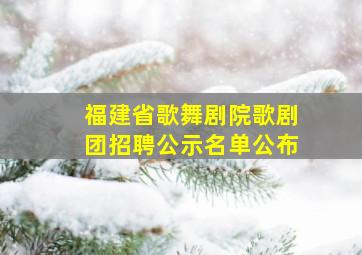 福建省歌舞剧院歌剧团招聘公示名单公布