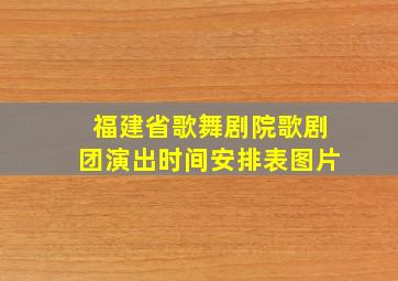 福建省歌舞剧院歌剧团演出时间安排表图片