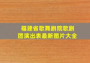 福建省歌舞剧院歌剧团演出表最新图片大全