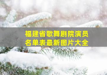 福建省歌舞剧院演员名单表最新图片大全