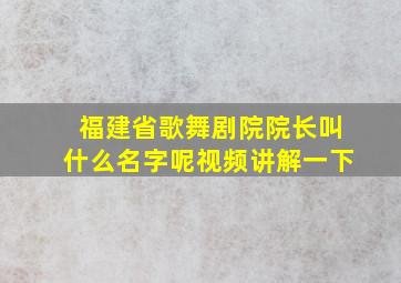 福建省歌舞剧院院长叫什么名字呢视频讲解一下