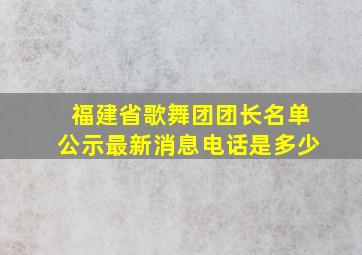 福建省歌舞团团长名单公示最新消息电话是多少