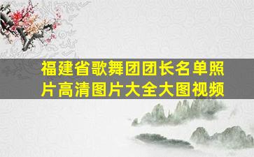 福建省歌舞团团长名单照片高清图片大全大图视频