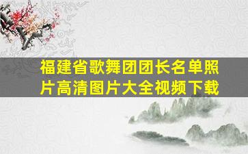 福建省歌舞团团长名单照片高清图片大全视频下载