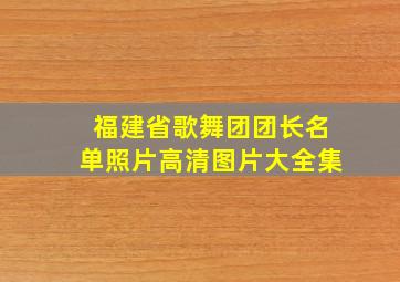 福建省歌舞团团长名单照片高清图片大全集