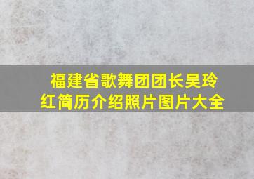 福建省歌舞团团长吴玲红简历介绍照片图片大全