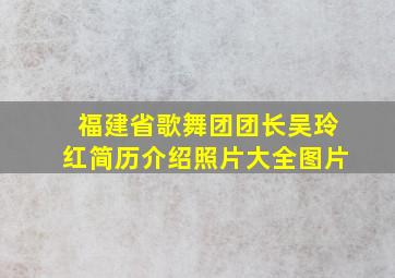 福建省歌舞团团长吴玲红简历介绍照片大全图片