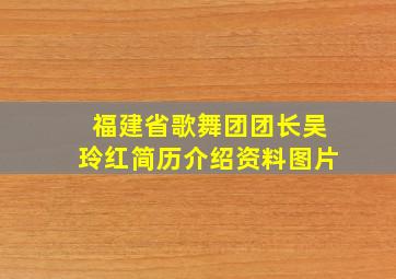 福建省歌舞团团长吴玲红简历介绍资料图片