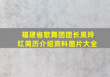 福建省歌舞团团长吴玲红简历介绍资料图片大全