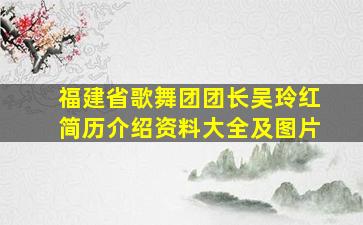 福建省歌舞团团长吴玲红简历介绍资料大全及图片