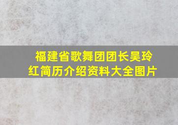 福建省歌舞团团长吴玲红简历介绍资料大全图片