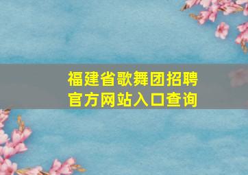 福建省歌舞团招聘官方网站入口查询