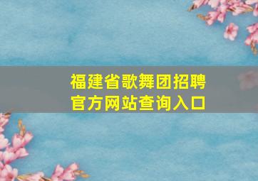 福建省歌舞团招聘官方网站查询入口