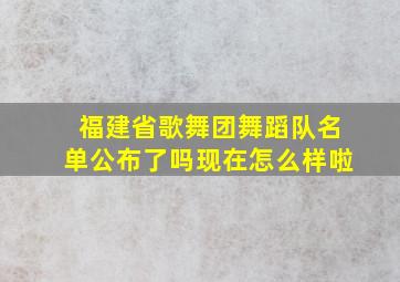 福建省歌舞团舞蹈队名单公布了吗现在怎么样啦