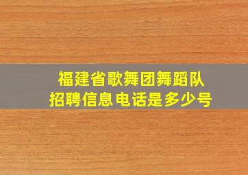 福建省歌舞团舞蹈队招聘信息电话是多少号