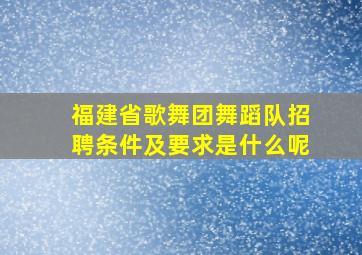 福建省歌舞团舞蹈队招聘条件及要求是什么呢