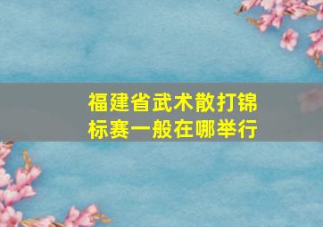 福建省武术散打锦标赛一般在哪举行