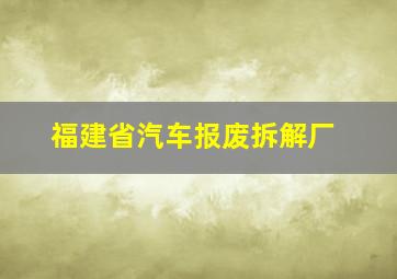 福建省汽车报废拆解厂