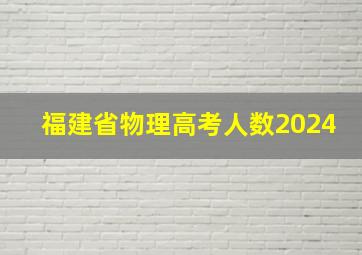 福建省物理高考人数2024