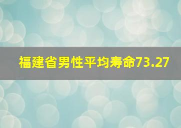 福建省男性平均寿命73.27