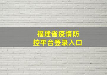 福建省疫情防控平台登录入口