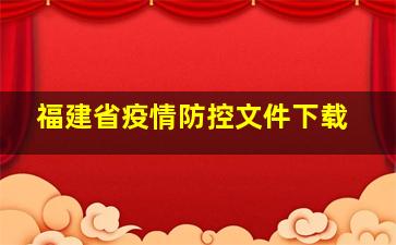 福建省疫情防控文件下载