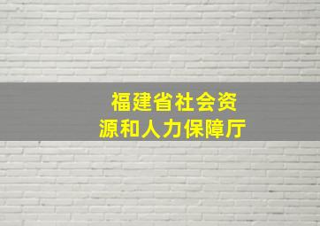 福建省社会资源和人力保障厅