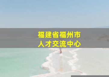 福建省福州市人才交流中心