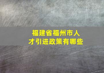 福建省福州市人才引进政策有哪些