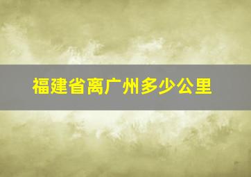 福建省离广州多少公里