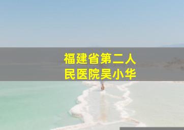 福建省第二人民医院吴小华