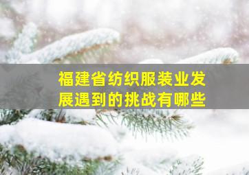 福建省纺织服装业发展遇到的挑战有哪些