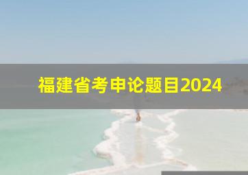 福建省考申论题目2024