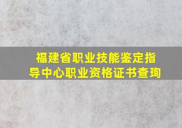 福建省职业技能鉴定指导中心职业资格证书查珣